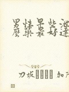 男性早些泄吃什么药最好达