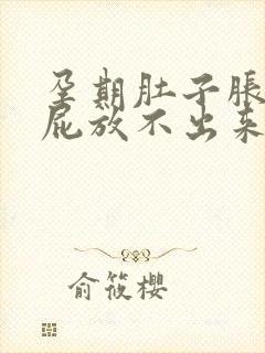 孕期肚子胀气放屁放不出来