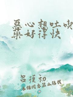 恶心想吐吃什么药好得快