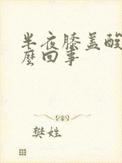 半夜膝盖酸痛怎么回事