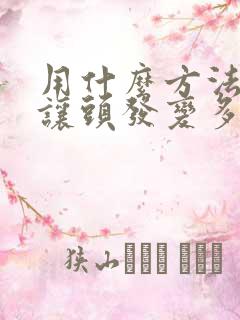 用什么方法可以让头发变多