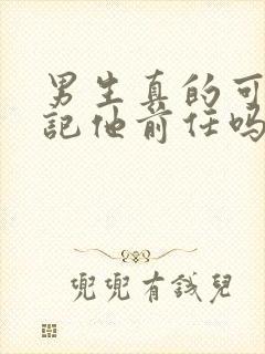 男生真的可以忘记他前任吗