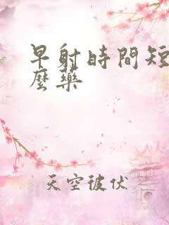 早射时间短用什么药