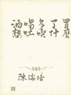 酒喝多了胃难受想吐吃什么药