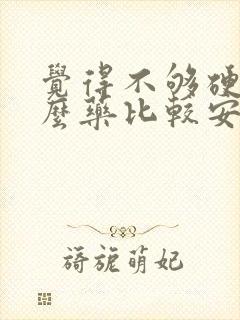 觉得不够硬吃什么药比较安全