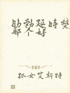 助勃延时双效药哪个好