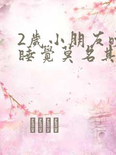 2岁小朋友晚上睡觉莫名其妙的大哭