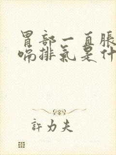 胃部一直胀气打嗝排气是什么原因