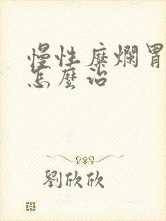 慢性糜烂胃炎该怎么治