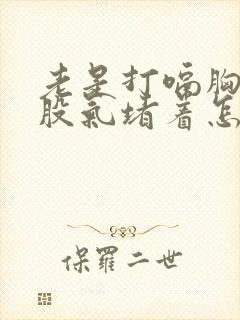 老是打嗝胸口有股气堵着怎么办