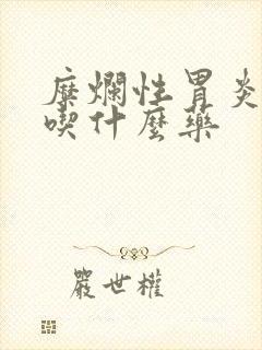 糜烂性胃炎长期吃什么药