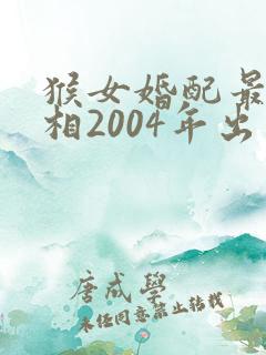 猴女婚配最佳属相2004年出生