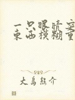 一只眼睛突然看东西模糊重影