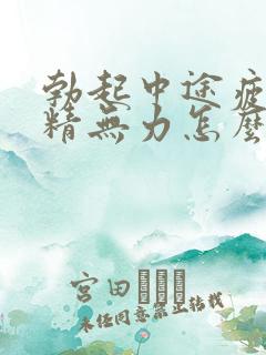 勃起中途疲软射精无力怎么调理