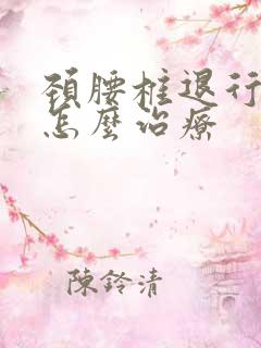 颈腰椎退行性变怎么治疗