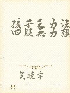 孩子乏力没精神四肢无力想睡觉