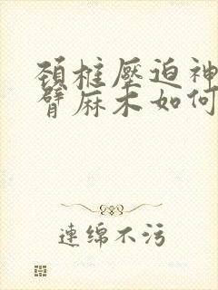 颈椎压迫神经手臂麻木如何治疗