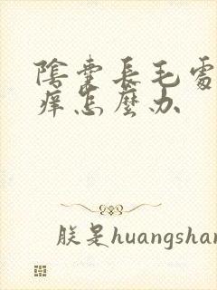 阴囊长毛处特别痒怎么办