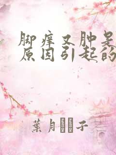 脚痒又肿是什么原因引起的