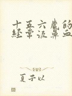 十五六岁的小孩经常流鼻血是什么原因