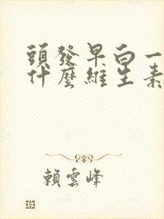 头发早白一般缺什么维生素