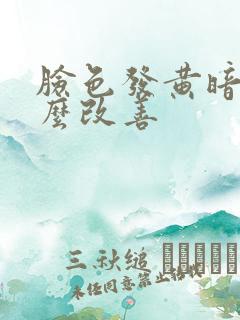 脸色发黄暗沉怎么改善