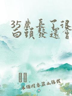 35岁长了很多白头发还会变黑吗