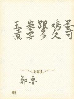 玉米跟鸡蛋一起煮要多久可以熟