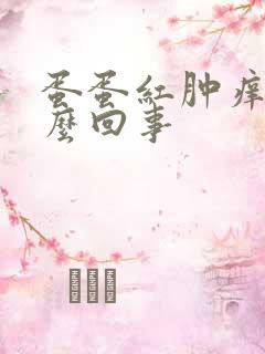 蛋蛋红肿痒是怎么回事