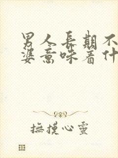 男人长期不碰老婆意味着什么