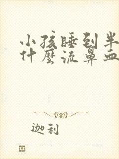 小孩睡到半夜为什么流鼻血