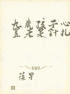 九岁孩子心脏位置老是针扎的疼