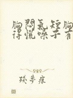 胸闷气短胸口堵得慌嗓子有异物感怎么回事