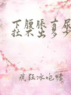 下腹胀有尿意但拉不出多少是怎么回事