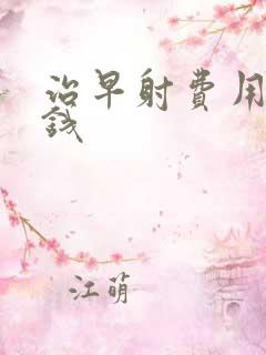 治早射费用多少钱