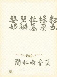 婴儿拉绿粑粑有奶瓣怎么办