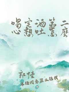 喝完酒第二天恶心想吐怎么回事儿