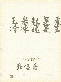 玉米粒是煮熟了冷冻还是生的冷冻