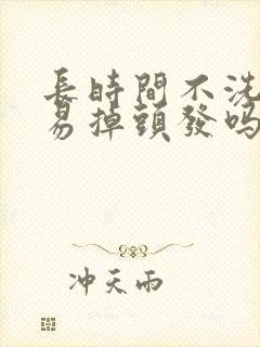 长时间不洗头容易掉头发吗