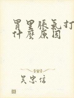 胃里胀气打嗝是什么原因