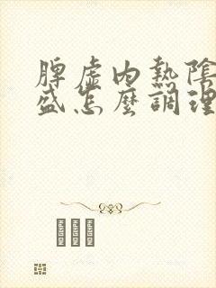 脾虚内热阴虚湿盛怎么调理