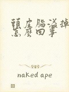 头皮脂溢掉发是怎么回事