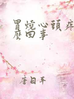 胃烧心头疼是怎么回事