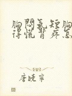 胸闷气短胸口堵得慌背疼怎么回事