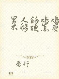 男人的鸡鸡硬度不够硬怎么办