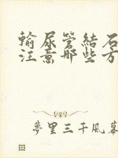 输尿管结石饮食注意哪些方面