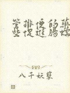 管排便的药有哪些促进肠蠕动的