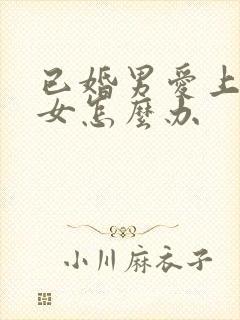 已婚男爱上已婚女怎么办