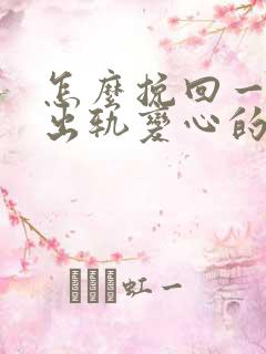 怎么挽回一个因出轨变心的男人