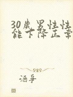 30岁男性性功能下降正常吗